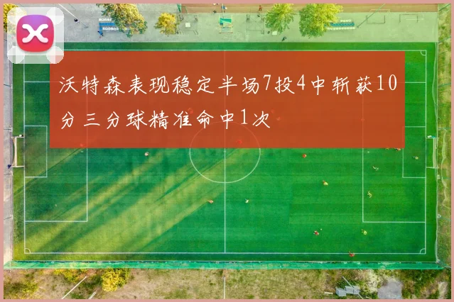 沃特森表现稳定半场7投4中斩获10分三分球精准命中1次