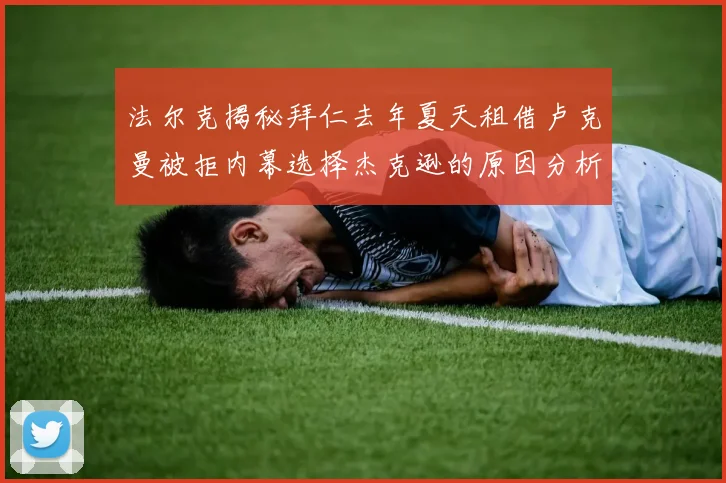 法尔克揭秘拜仁去年夏天租借卢克曼被拒内幕选择杰克逊的原因分析