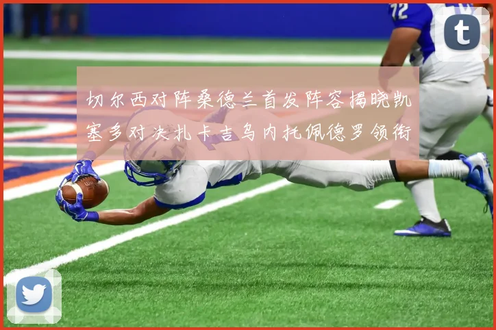切尔西对阵桑德兰首发阵容揭晓凯塞多对决扎卡吉乌内托佩德罗领衔出战