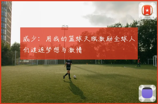 威少：用我的篮球天赋激励全球人们追逐梦想与激情