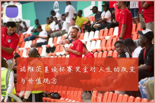 诺维茨基谈杯赛奖金对人生的改变与价值观念