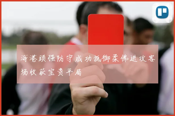 海港顽强防守成功抵御柔佛进攻客场收获宝贵平局