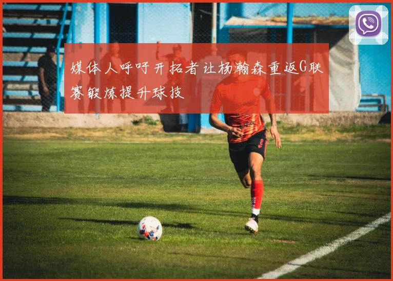 媒体人呼吁开拓者让杨瀚森重返G联赛锻炼提升球技