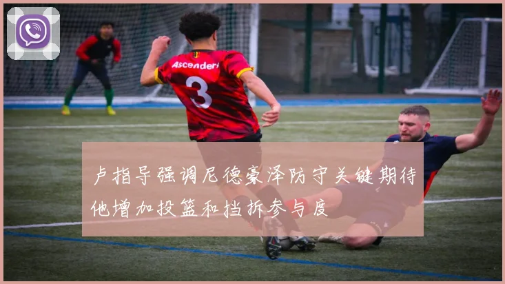 卢指导强调尼德豪泽防守关键期待他增加投篮和挡拆参与度
