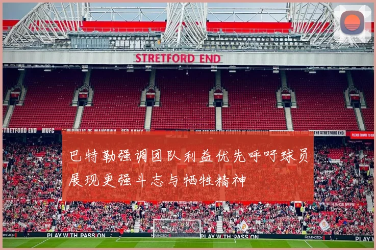 巴特勒强调团队利益优先呼吁球员展现更强斗志与牺牲精神
