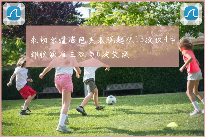 米切尔遭遇包夹表现起伏13投仅4中却收获准三双与6次失误