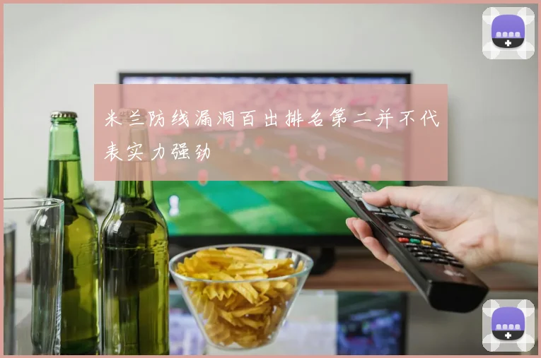 米兰防线漏洞百出排名第二并不代表实力强劲