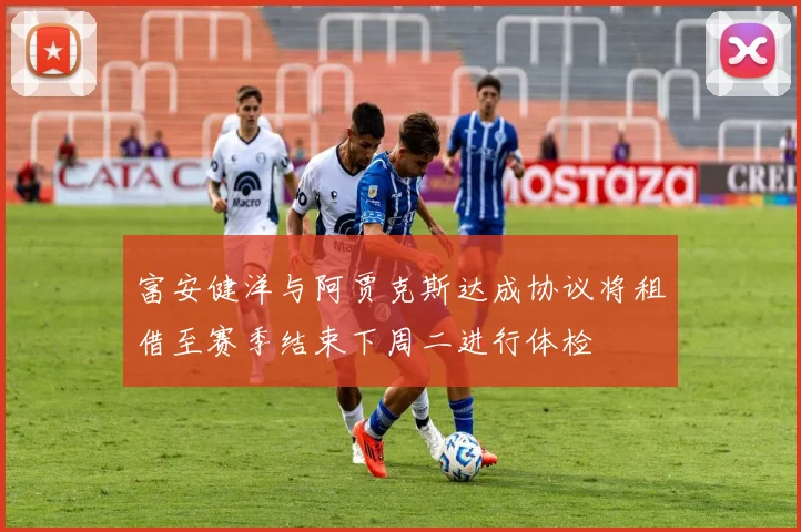 富安健洋与阿贾克斯达成协议将租借至赛季结束下周二进行体检