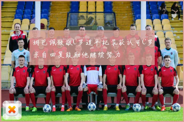 姆巴佩致敬C罗追平纪录获认可C罗亲自回复鼓励他继续努力