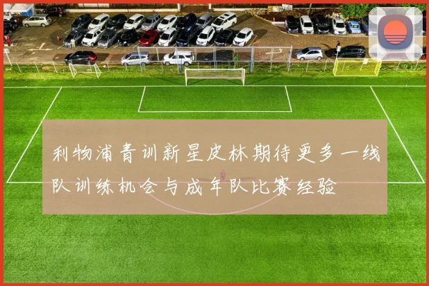 利物浦青训新星皮林期待更多一线队训练机会与成年队比赛经验