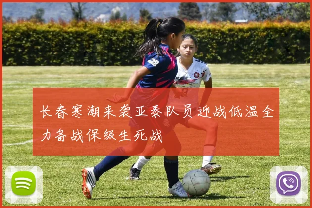 长春寒潮来袭亚泰队员迎战低温全力备战保级生死战